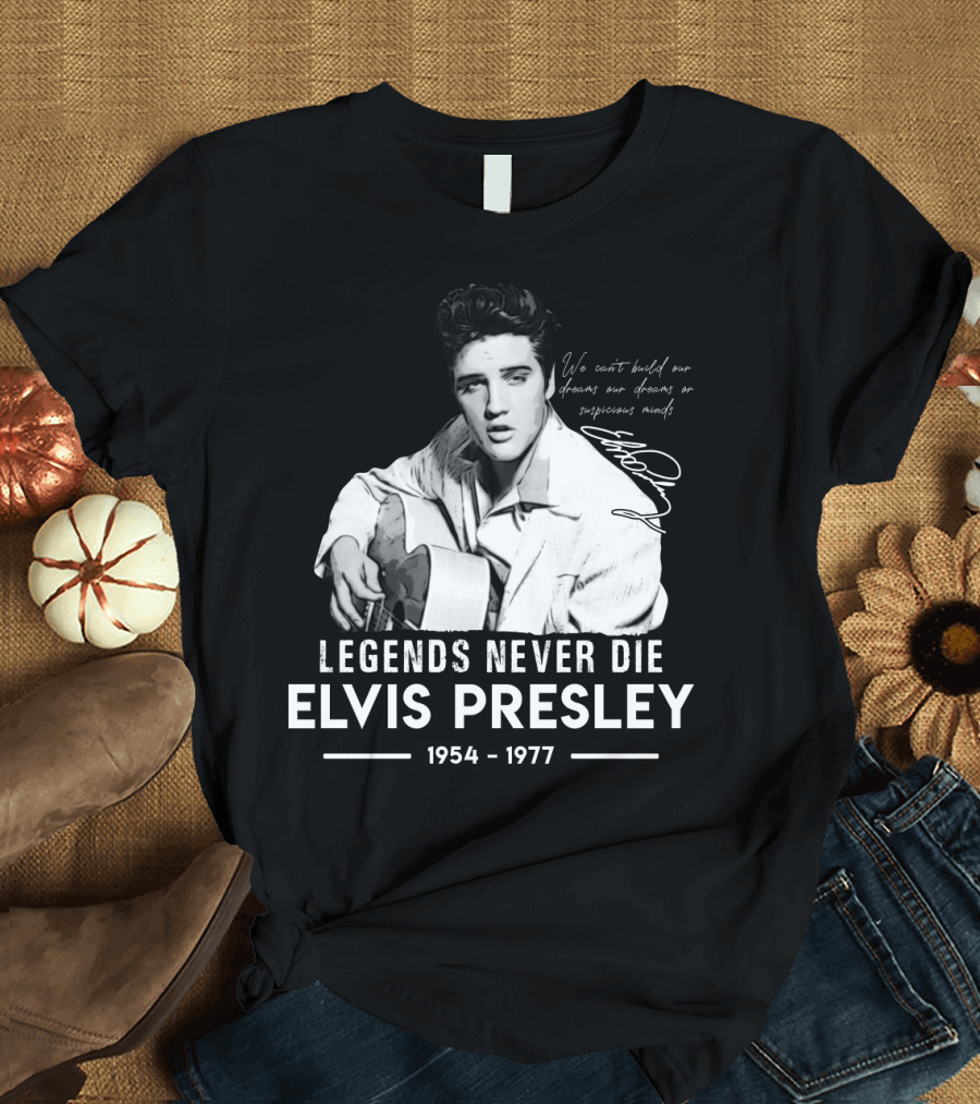 Legends Never Die Elvis Presley We Can't Build Our Dreams on Suspicious Minds 1954-1977 T-Shirt
