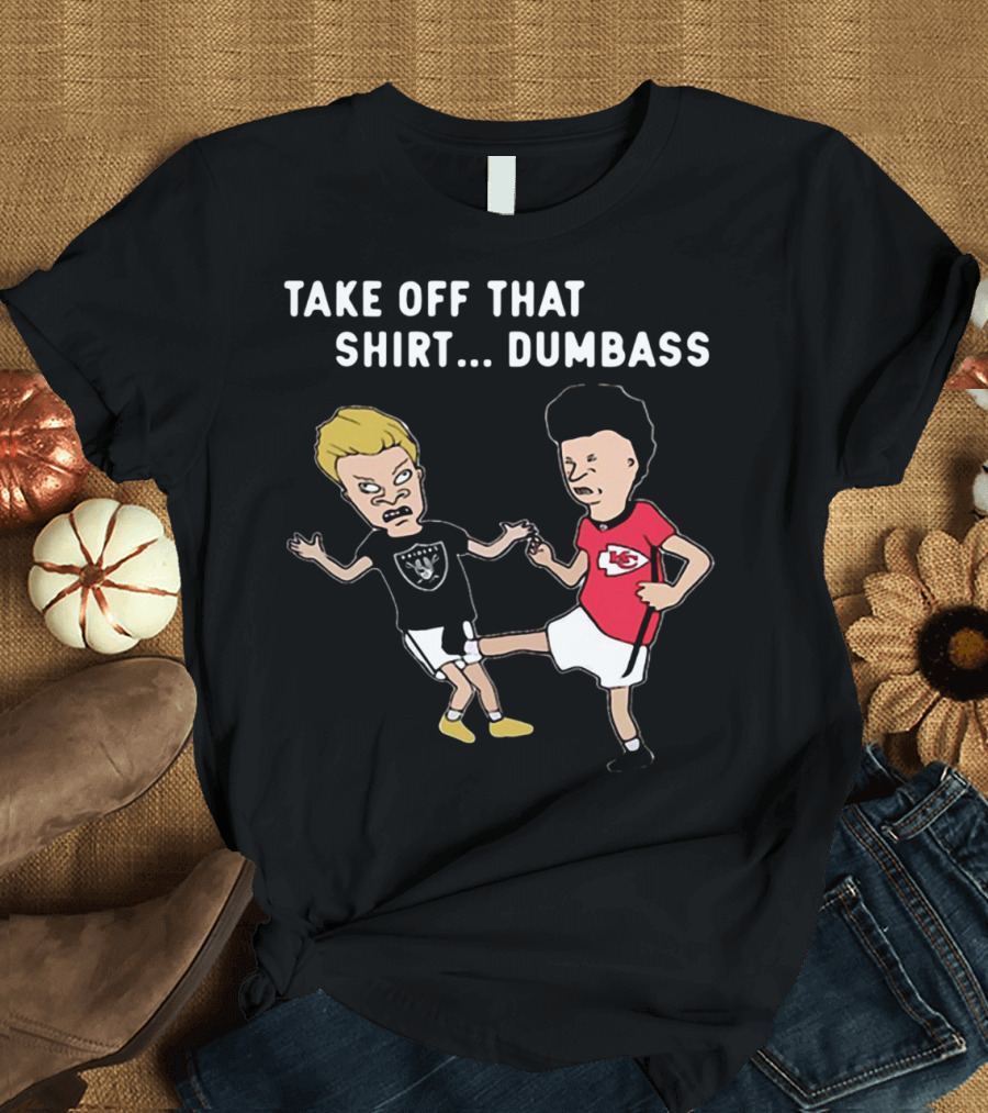 Take Off That Shirt Dumbass Beavis and Butthead Raiders Chiefs T-Shirt