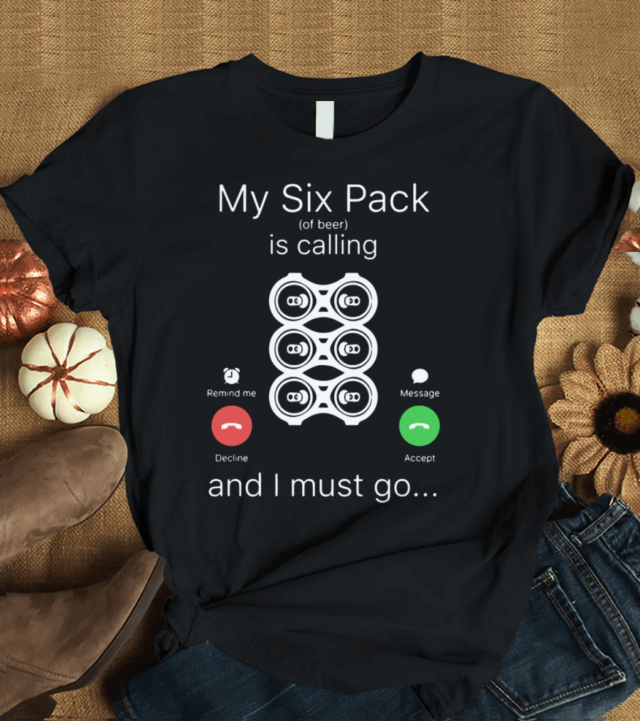 My Six Pack of Beer is Calling and I Must Go Accept Decline Message T-Shirt