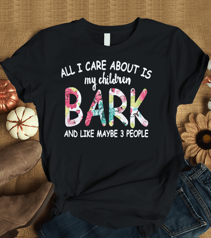 All I Care About Is My Children Bark and Like Maybe 3 People Floral Text T-Shirt