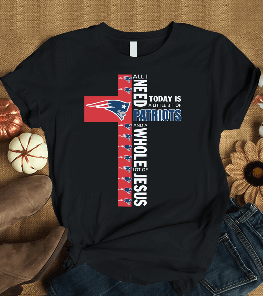All I Need Today Is A Little Bit of Patriots and a Whole Lot of Jesus T-Shirt