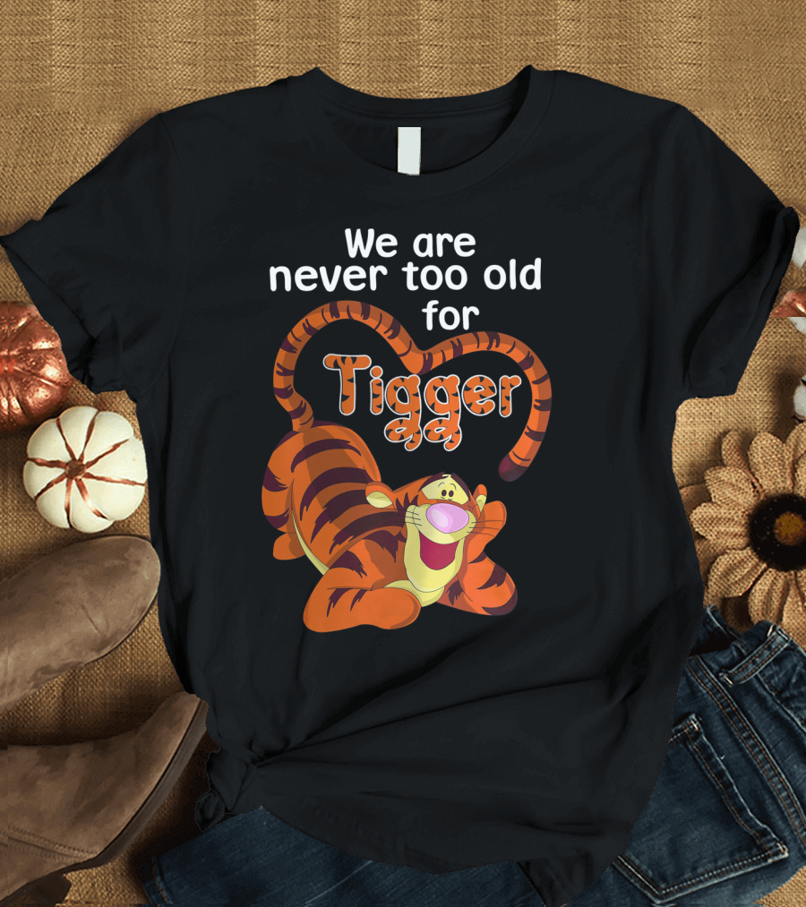 We Are Never Too Old for Tigger Fun and Joy T-Shirt