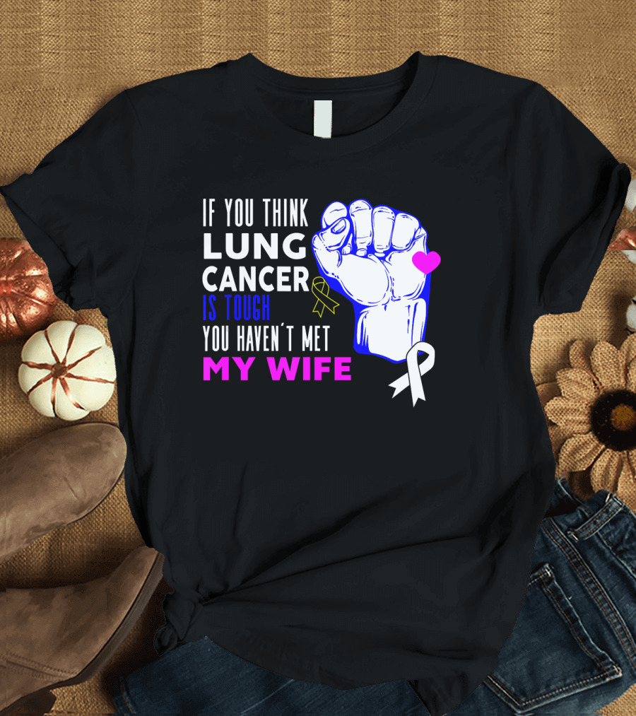 If You Think Lung Cancer Is Tough You Haven't Met My Wife T-Shirt