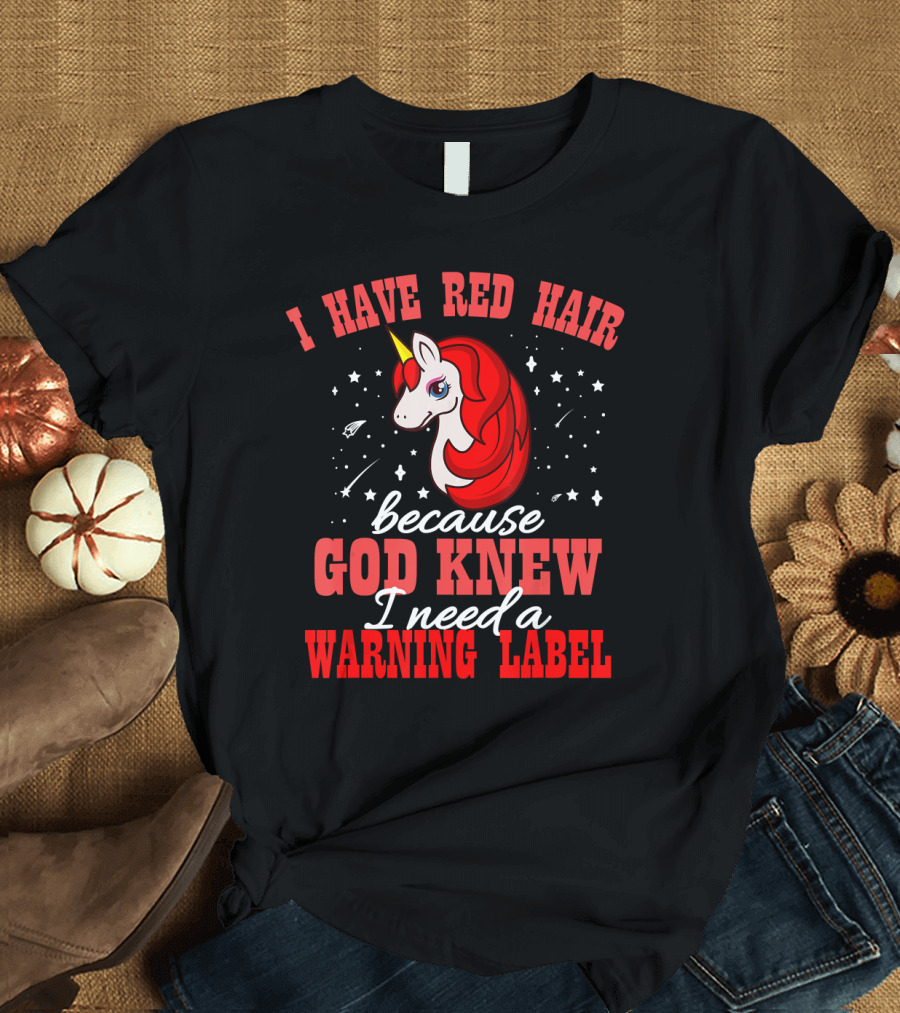 I Have Red Hair Because God Knew I Need a Warning Label Unicorn T-Shirt