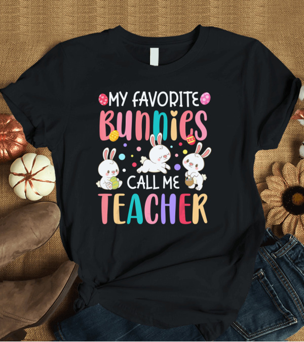 T-Shirt: My Favorite Bunnies Call Me Teacher Cute Easter Adorable Bunny Graphics T-Shirt My Favorite Bunnies Call Me Teacher Cute Easter Adorable Bunny Graphics T-Shirt