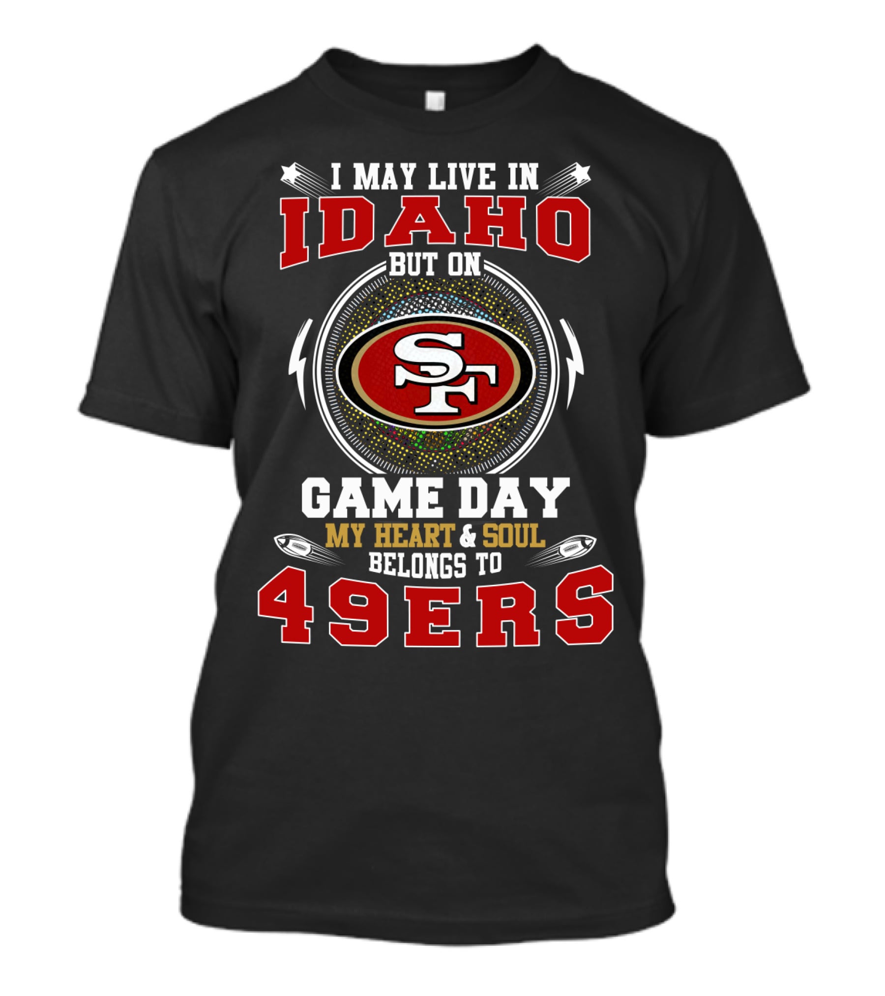I May Live In Idaho But On Game Day My Heart & Soul Belongs To 49ers T-Shirt