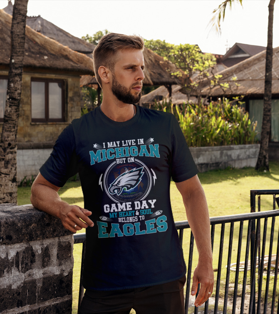 I May Live In Michigan But On Game Day My Heart & Soul Belongs To Eagles T-Shirt