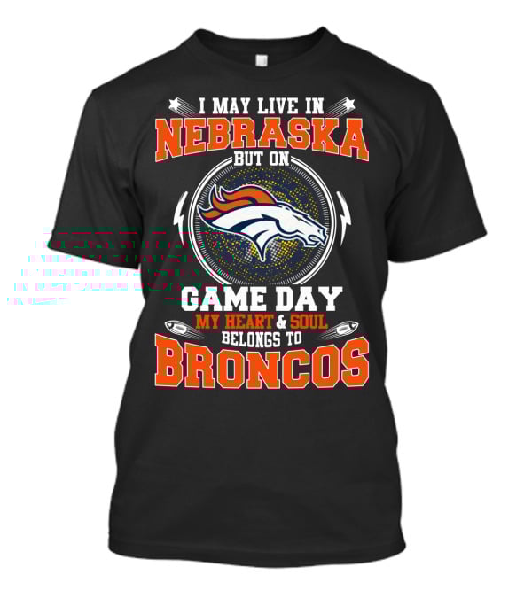 I May Live In Nebraska But On Game Day My Heart & Soul Belongs To Broncos T-Shirt