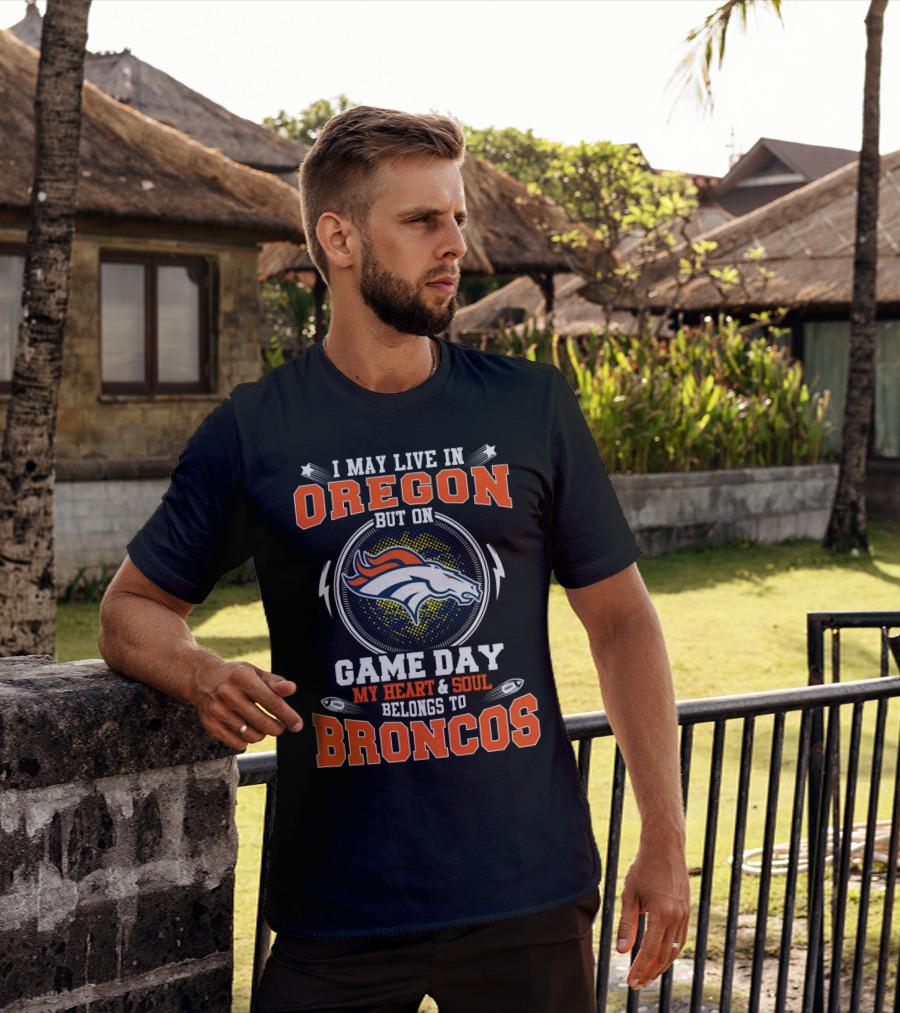 I May Live In Oregon But On Game Day My Heart & Soul Belongs To Broncos T-Shirt