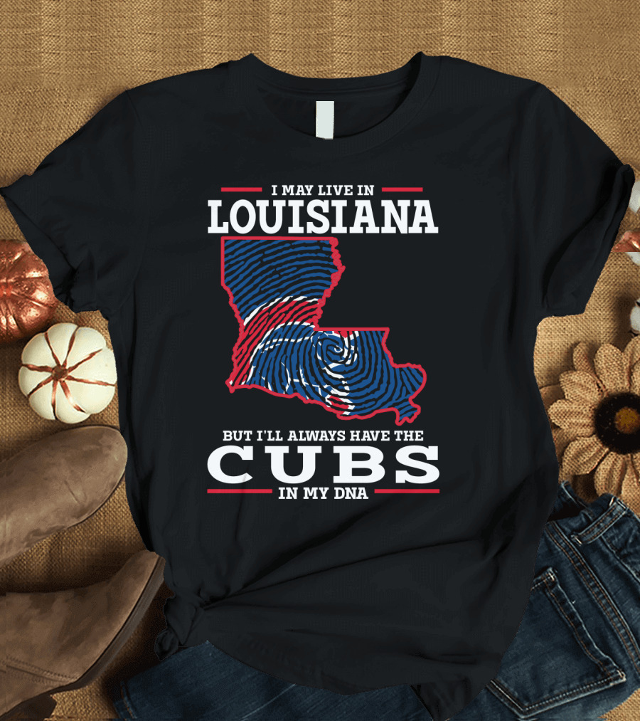 I May Live in Louisiana But I'll Always Have the Cubs in My DNA T-Shirt