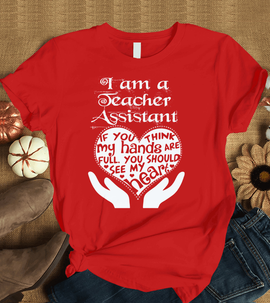I Am A Teacher Assistant If You Think My Hands Are Full You Should See My Heart Red Heart Hands T-Shirt