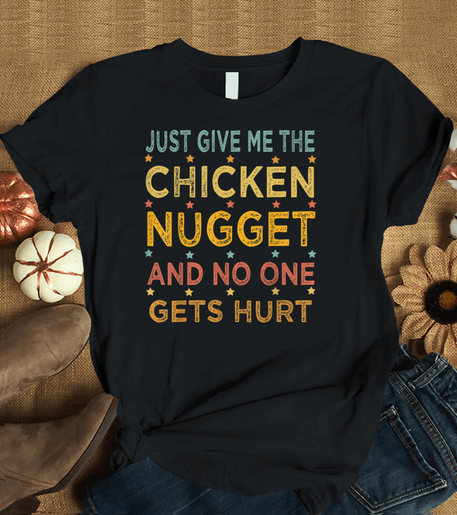JUST GIVE ME THE CHICKEN NUGGET AND NO ONE GETS HURT T-Shirt