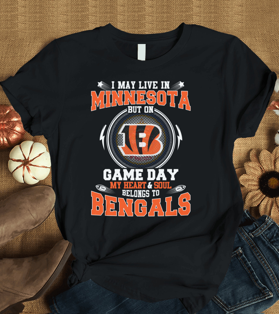 I MAY LIVE IN MINNESOTA BUT ON GAME DAY MY HEART and SOUL BELONGS TO BENGALS T-Shirt