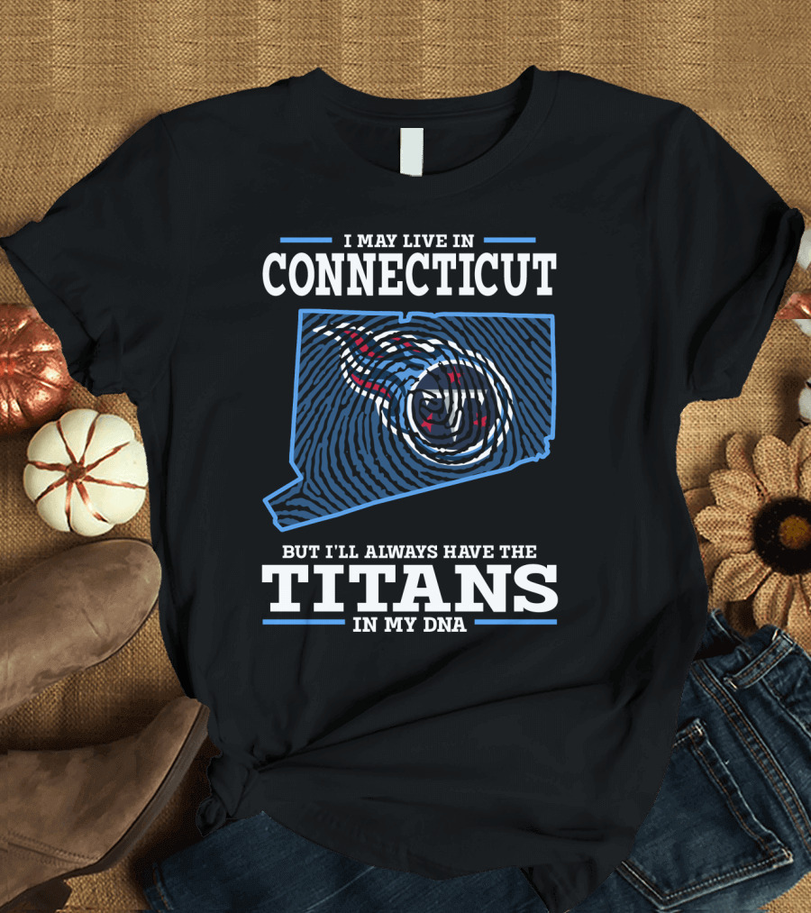 I MAY LIVE IN CONNECTICUT BUT I'LL ALWAYS HAVE THE TITANS IN MY DNA T-Shirt