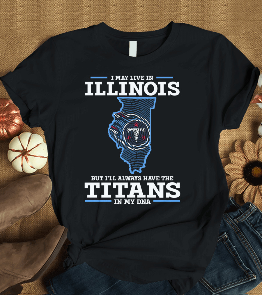 I May Live in Illinois But I'll Always Have the Titans in My DNA T-Shirt