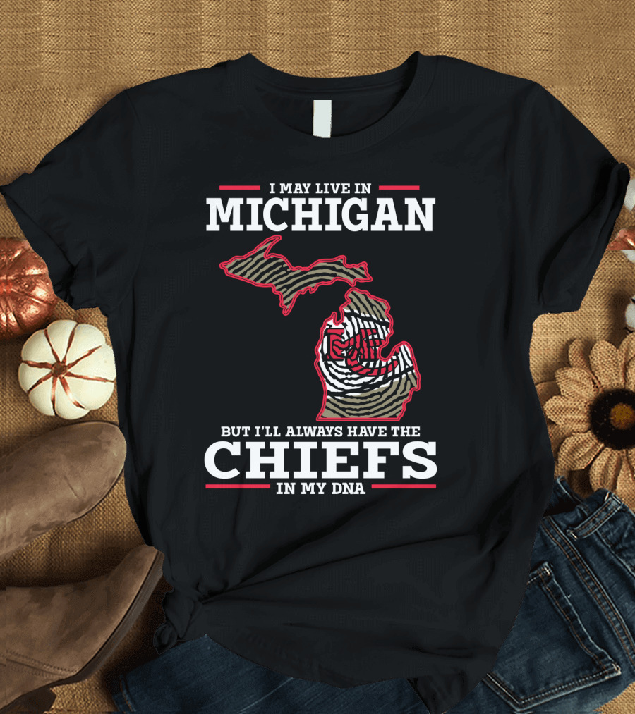 I May Live in Michigan But I'll Always Have the Chiefs in My DNA T-Shirt