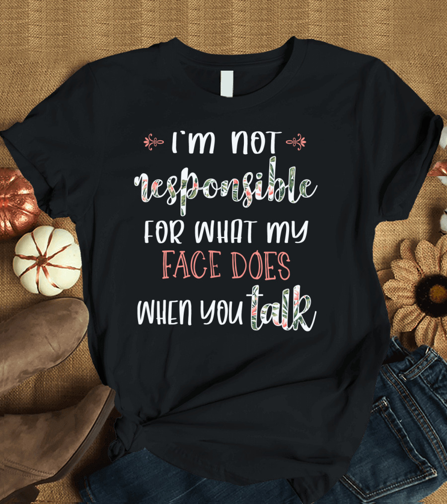 I'm Not Responsible for What My Face Does When You Talk T-Shirt