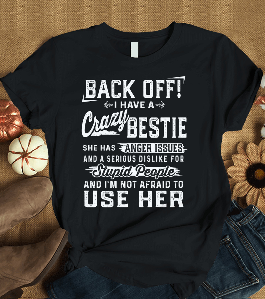 Back Off I Have A Crazy Bestie She Has Anger Issues Dislike for Stupid People Use Her T-Shirt