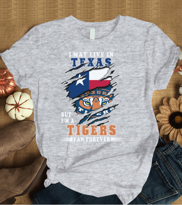 T-Shirt: I May Live in Texas But I'm a Auburn Tigers Fan Forever T-Shirt I May Live in Texas But I'm a Auburn Tigers Fan Forever T-Shirt
