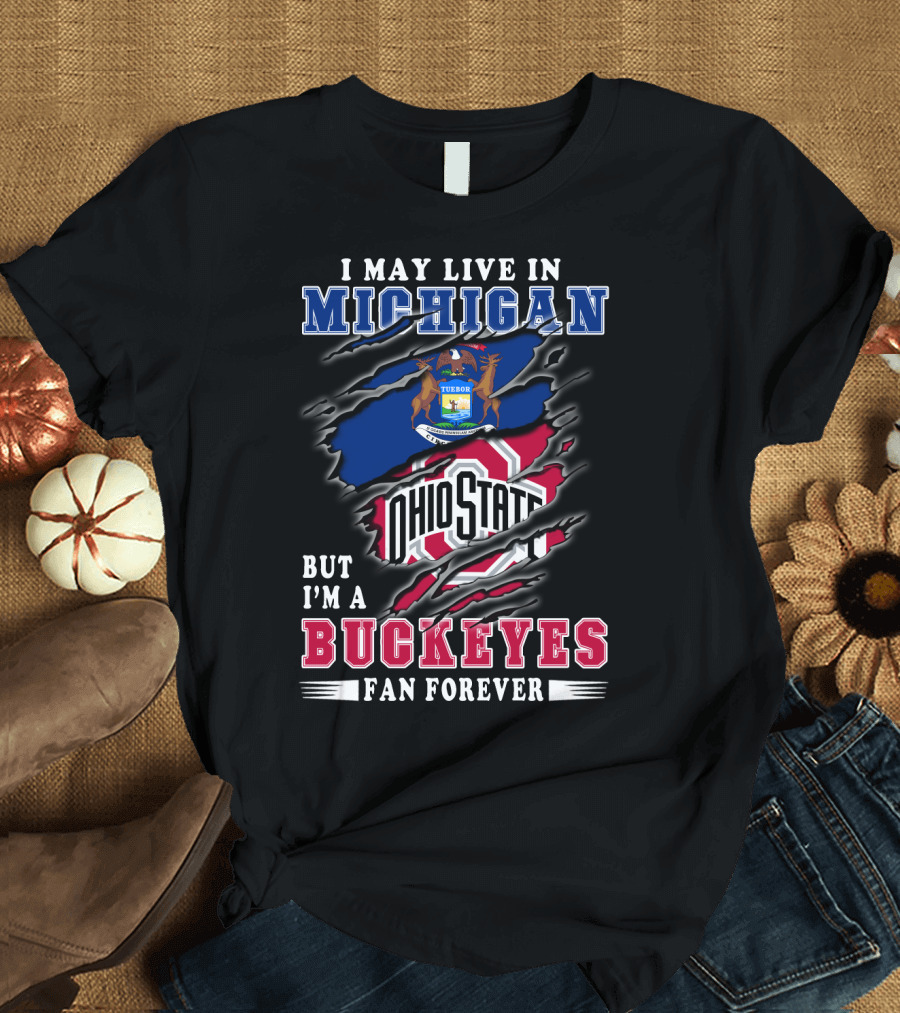 I May Live In Michigan But I'm A Buckeyes Fan Forever Ohio State T-Shirt