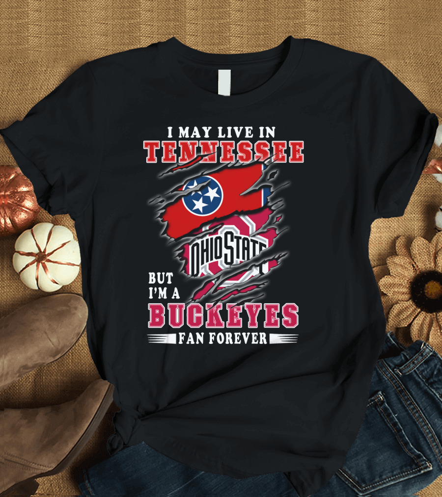 I May Live In Tennessee But I'm An Ohio State Buckeyes Fan Forever T-Shirt