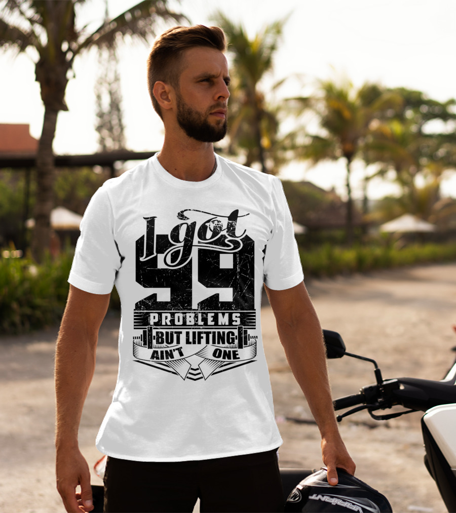 I Got 99 Problems But Lifting Ain't One T-Shirt