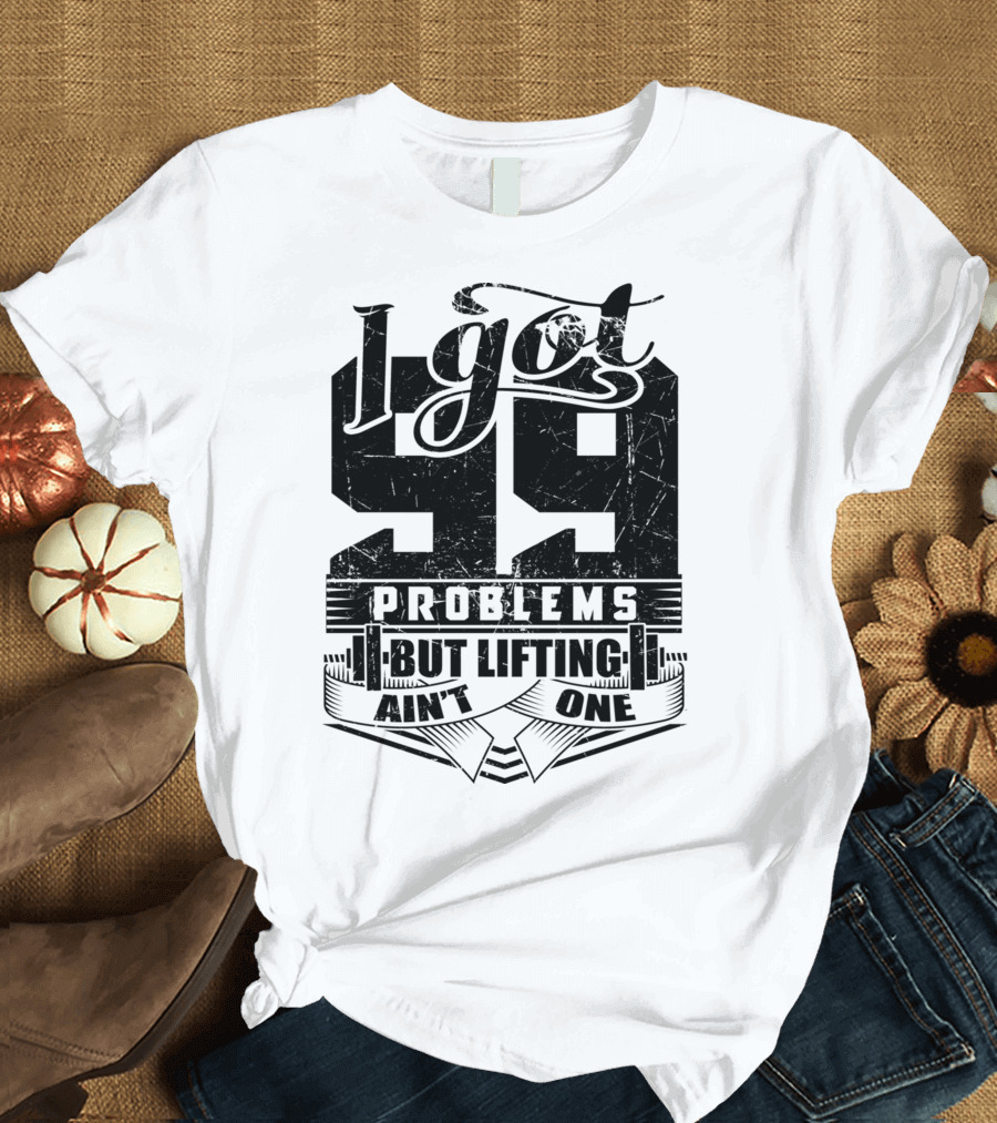 I Got 99 Problems But Lifting Ain't One T-Shirt