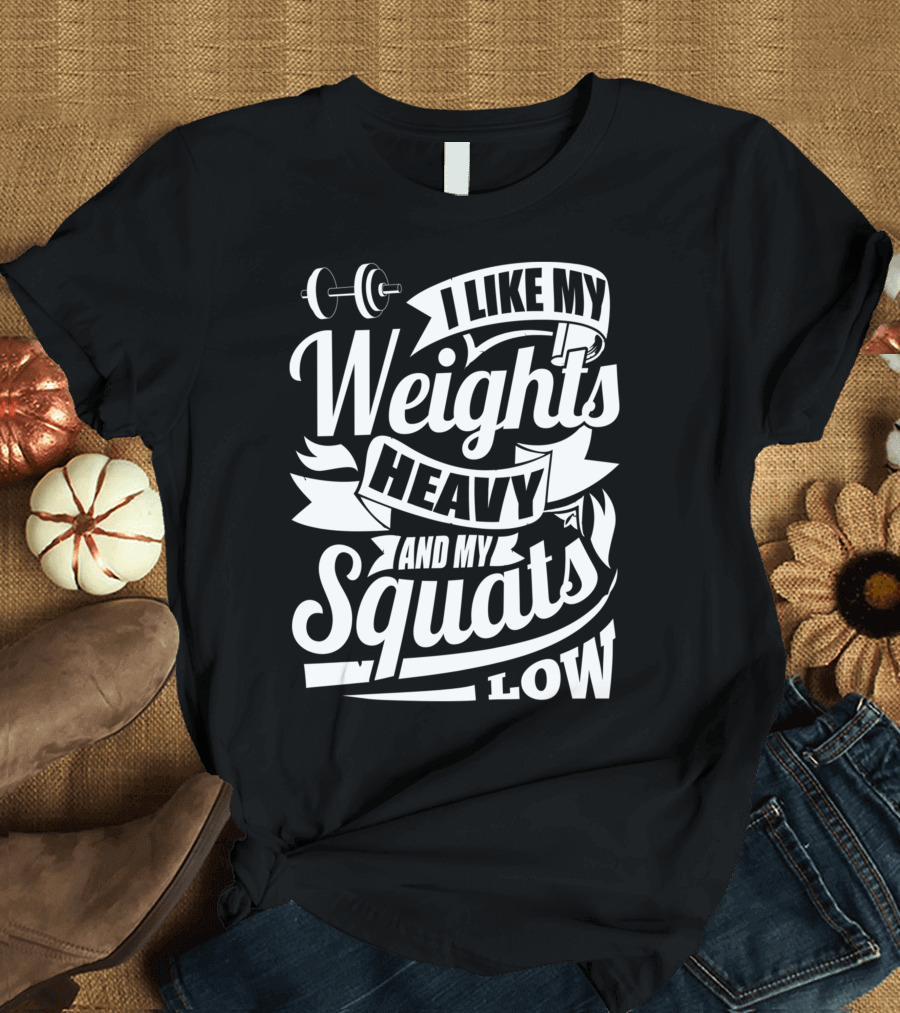 I Like My Weights Heavy and My Squats Low Gym Fitness Motivation T-Shirt