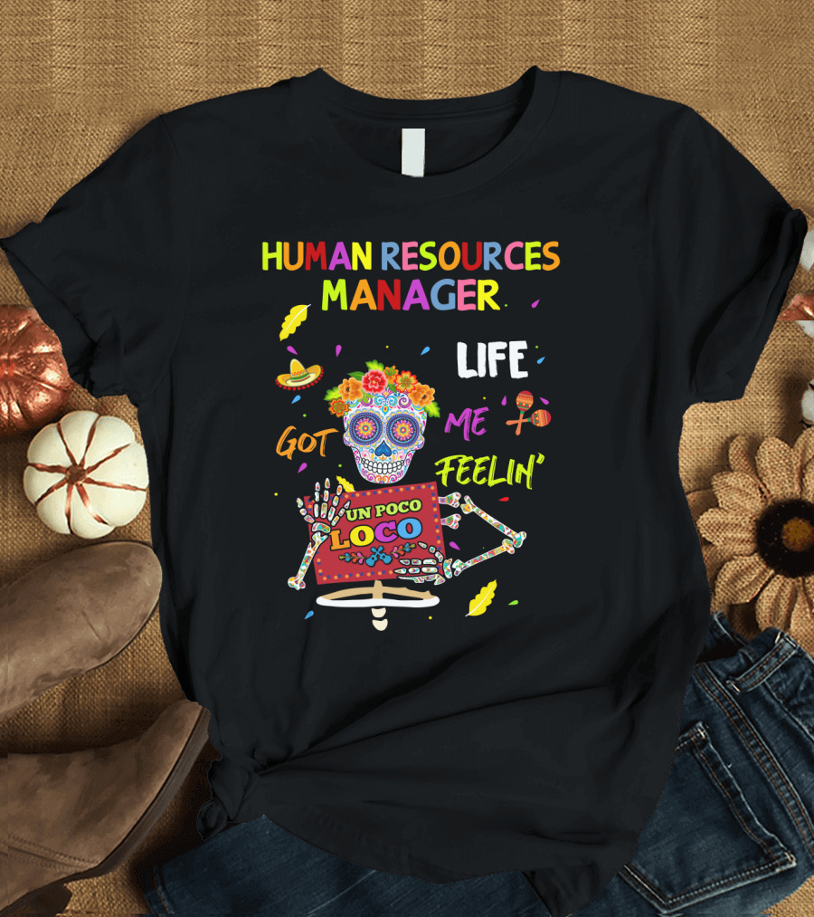 HUMAN RESOURCES MANAGER LIFE GOT ME FEELIN' UN POCO LOCO SUGAR SKULL FIESTA T-Shirt
