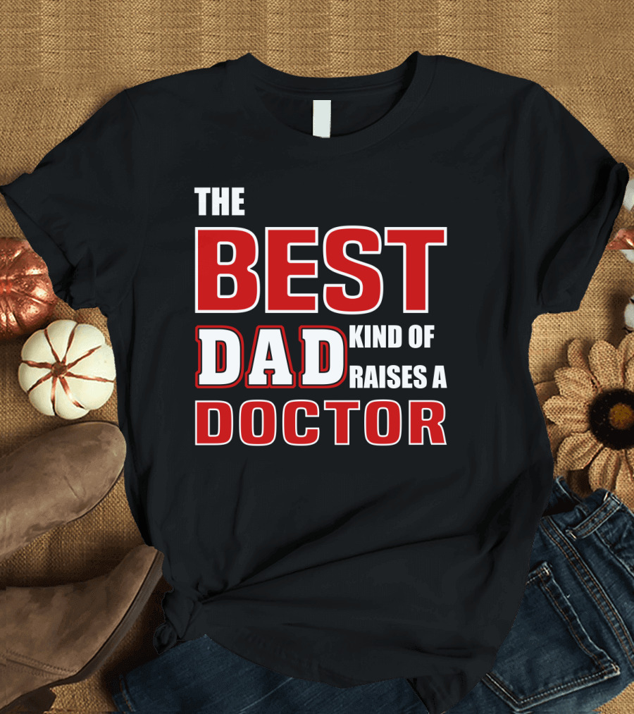 The Best Dad Kind of Raises a Doctor T-Shirt