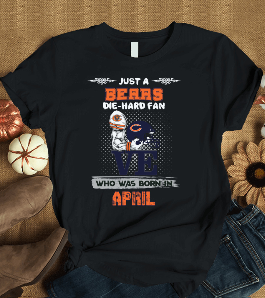 Just a Bears Die-Hard Fan Who Was Born in April T-Shirt