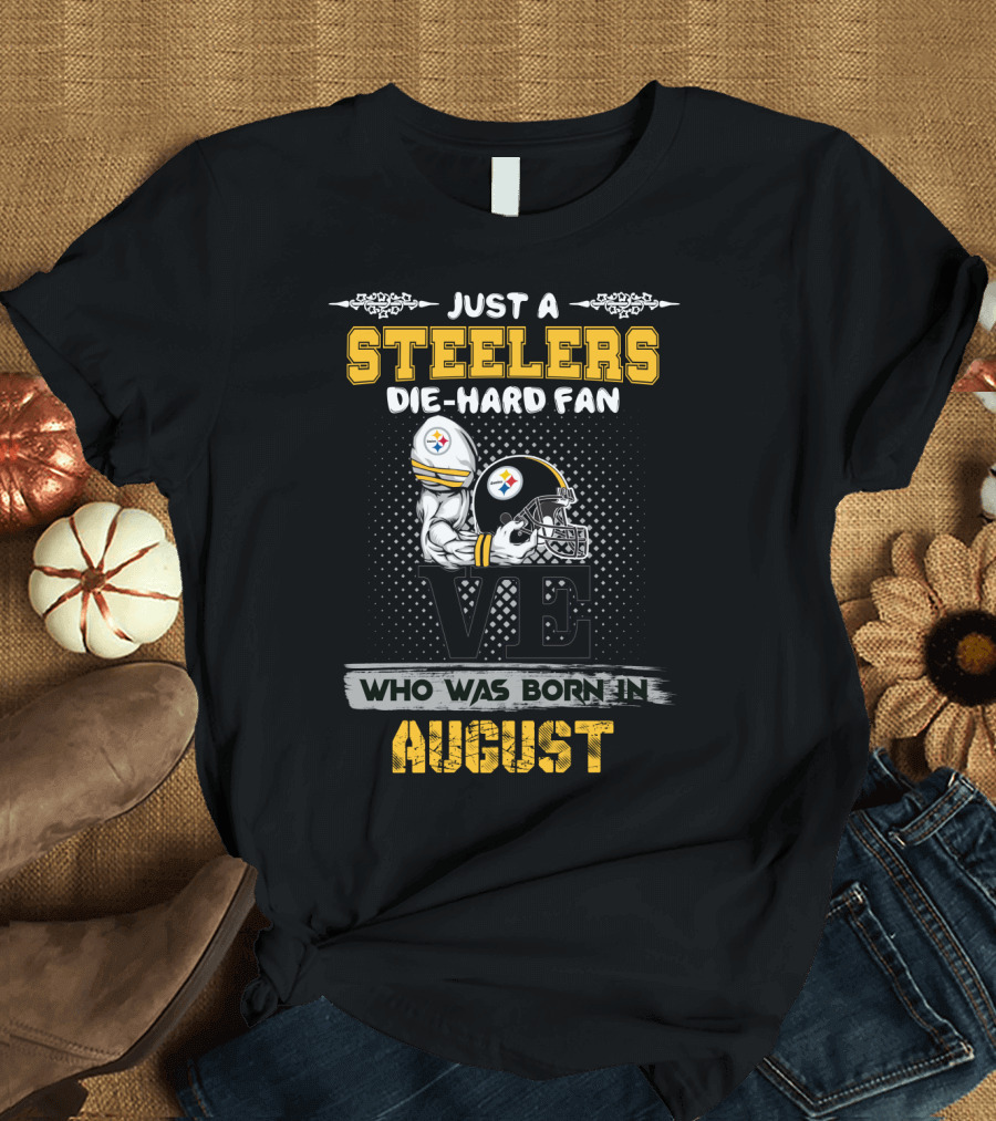 Just a Steelers Die-Hard Fan Who Was Born in August T-Shirt