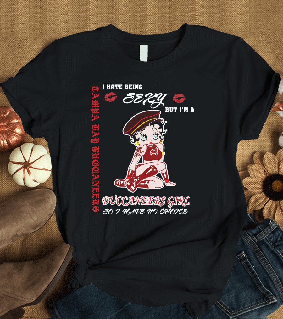 I Hate Being Sexy But I'm A Buccaneers Girl Tampa Bay Buccaneers So I Have No Choice T-Shirt