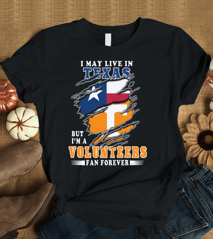 I May Live in Texas But I'm a Volunteers Fan Forever T-Shirt