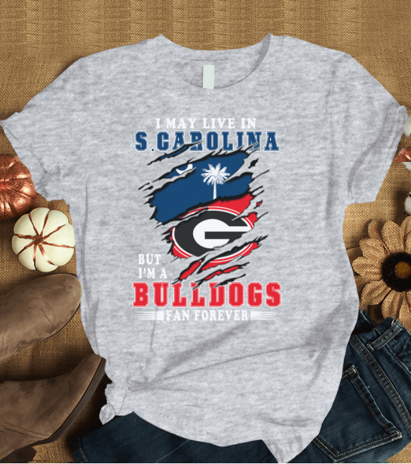 T-Shirt: I May Live in S.Carolina But I'm a Bulldogs Fan Forever T-Shirt I May Live in S.Carolina But I'm a Bulldogs Fan Forever T-Shirt