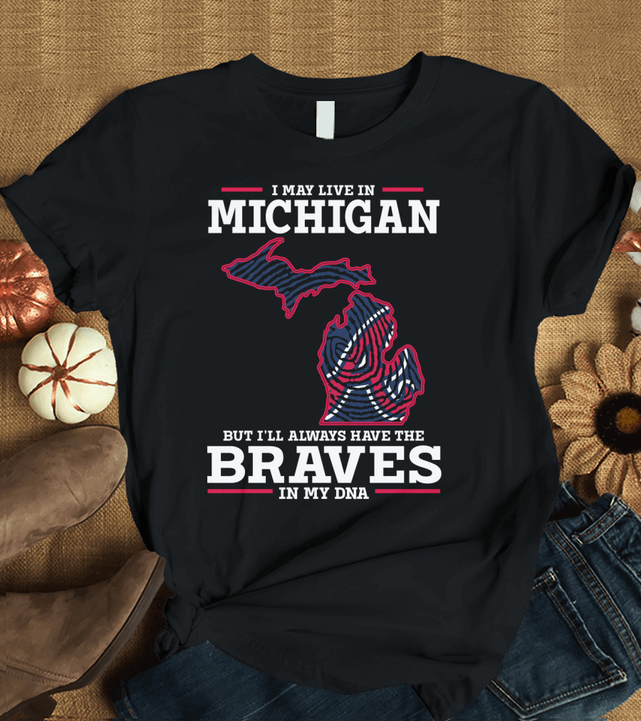 I May Live in Michigan But I'll Always Have the Braves in My DNA T-Shirt