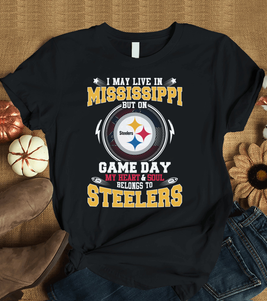 I May Live in Mississippi But on Game Day My Heart and Soul Belongs to Steelers T-Shirt
