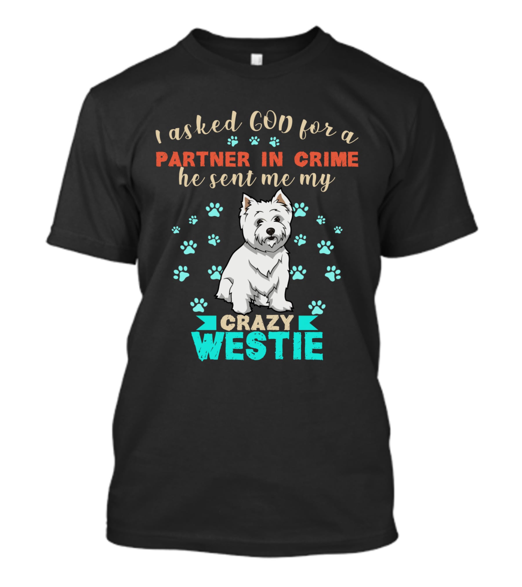 I Asked God For A Partner In Crime He Sent Me My Crazy Westie T-Shirt