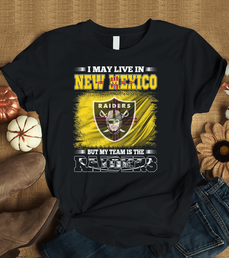 I May Live in New Mexico But My Team Is the Raiders T-Shirt