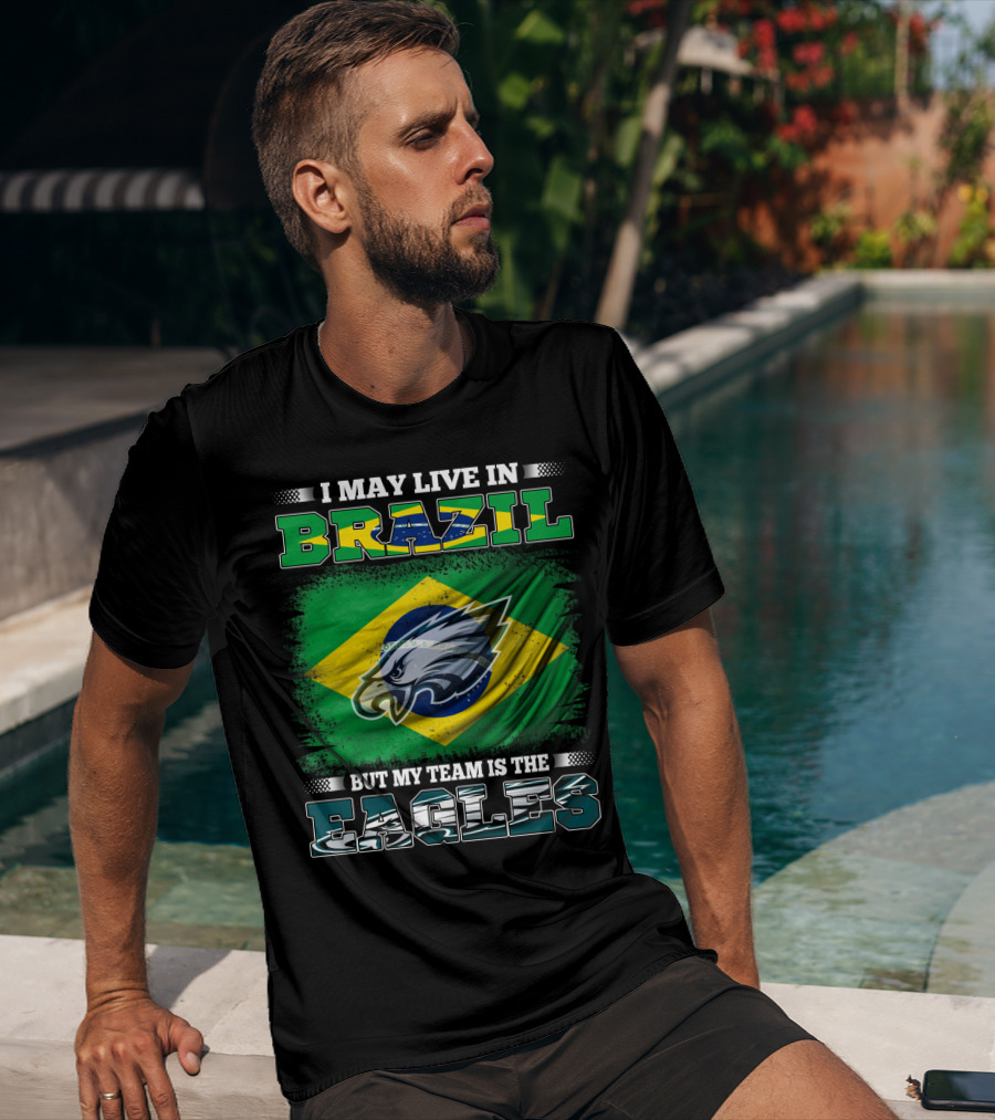 I May Live In Brazil But My Team Is The Eagles With Brazilian Flag And Eagle Emblem T-Shirt