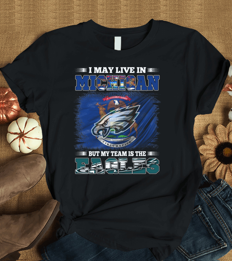 I May Live in Michigan, But My Team Is the Eagles Logo with State Emblem T-Shirt