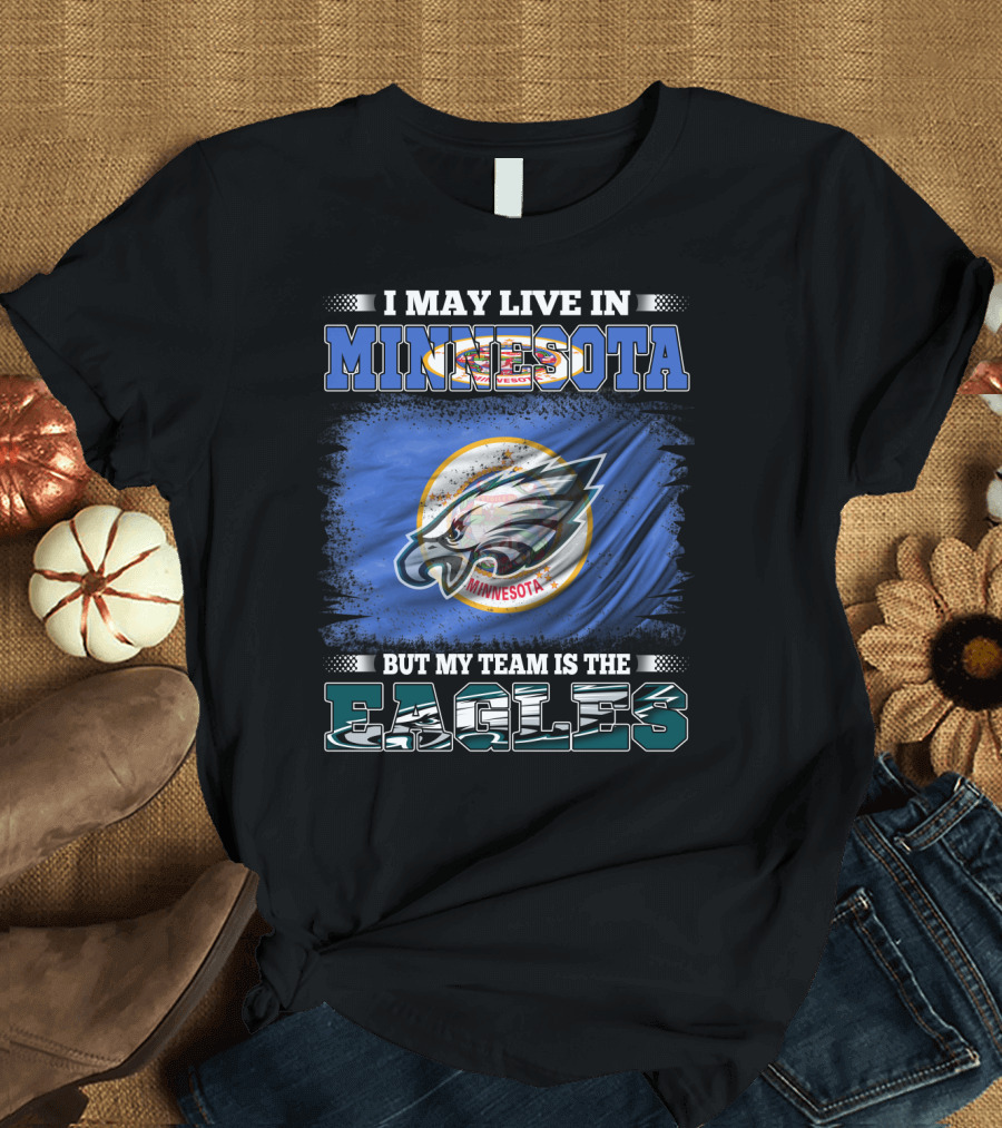 I May Live in Minnesota But My Team Is the Eagles T-Shirt