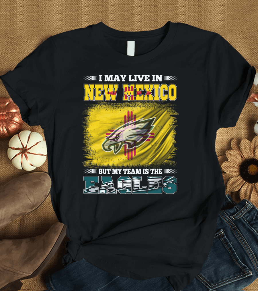 I May Live in New Mexico But My Team Is the Eagles T-Shirt