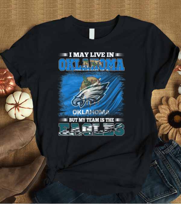 T-Shirt: I May Live in Oklahoma but My Team is the Eagles T-Shirt I May Live in Oklahoma but My Team is the Eagles T-Shirt