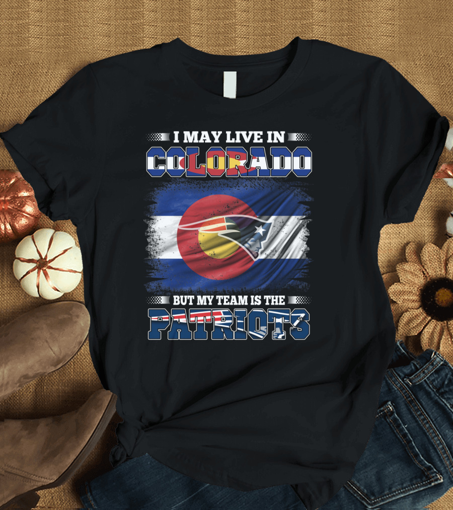 I May Live in Colorado But My Team Is the Patriots with Combined Colorado Flag and Patriots T-Shirt