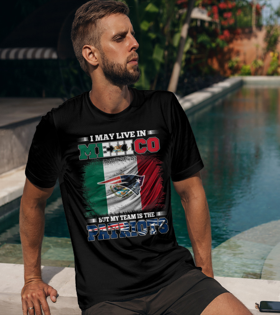 I May Live In Mexico But My Team Is The Patriots T-Shirt