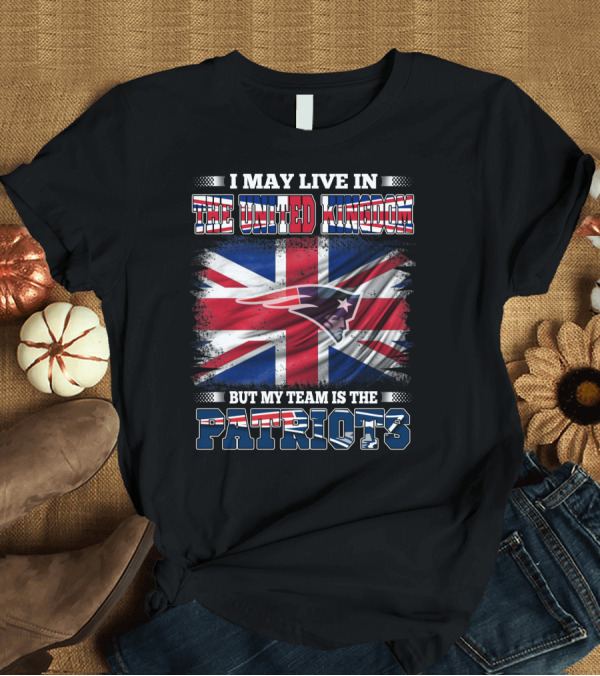T-Shirt: I May Live in the United Kingdom But My Team Is the Patriots T-Shirt I May Live in the United Kingdom But My Team Is the Patriots T-Shirt