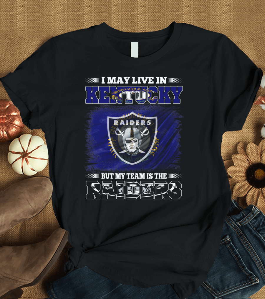 I May Live in Kentucky But My Team Is the Raiders T-Shirt