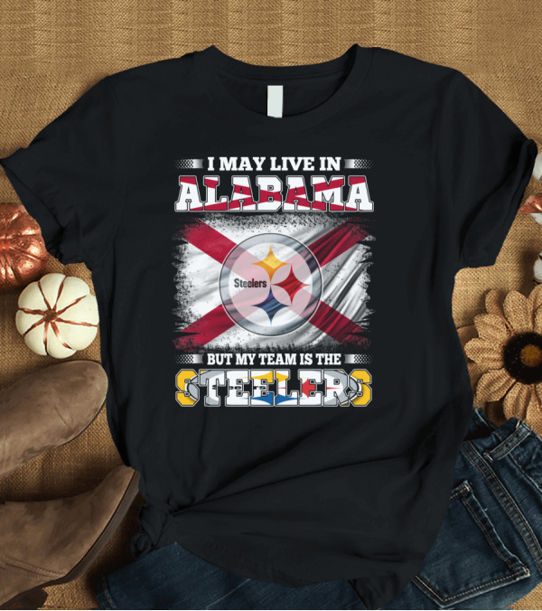 T-Shirt: I May Live in Alabama But My Team Is the Steelers Flag T-Shirt I May Live in Alabama But My Team Is the Steelers Flag T-Shirt