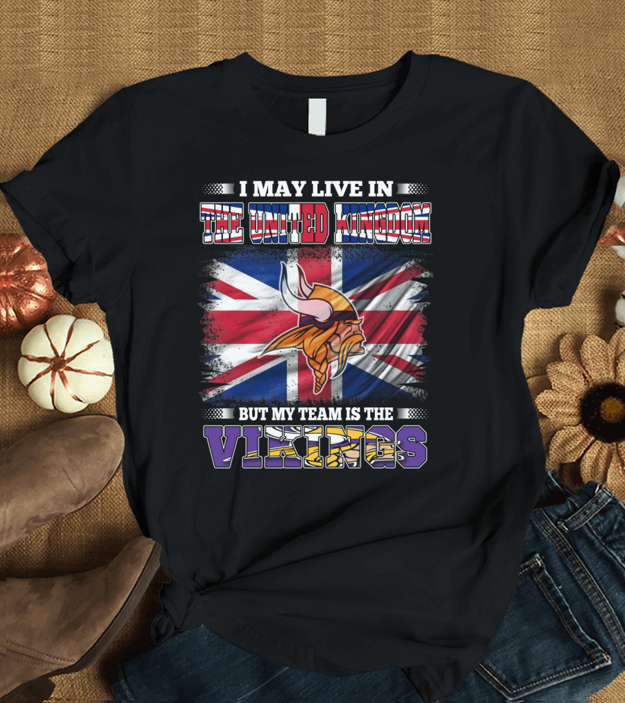 I May Live in the United Kingdom But My Team Is the Vikings T-Shirt